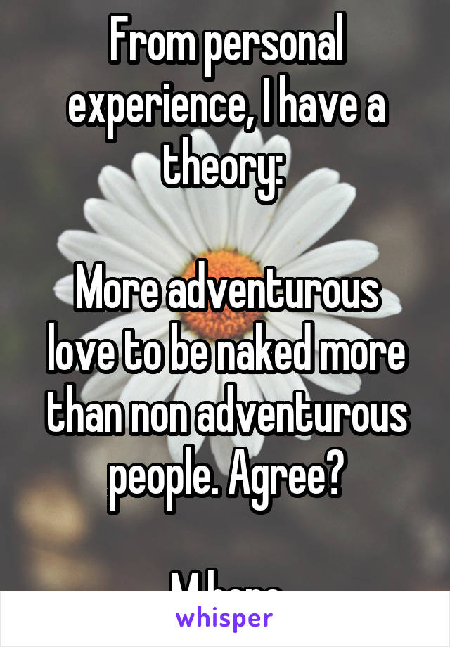 From personal experience, I have a theory: 

More adventurous love to be naked more than non adventurous people. Agree?

M here