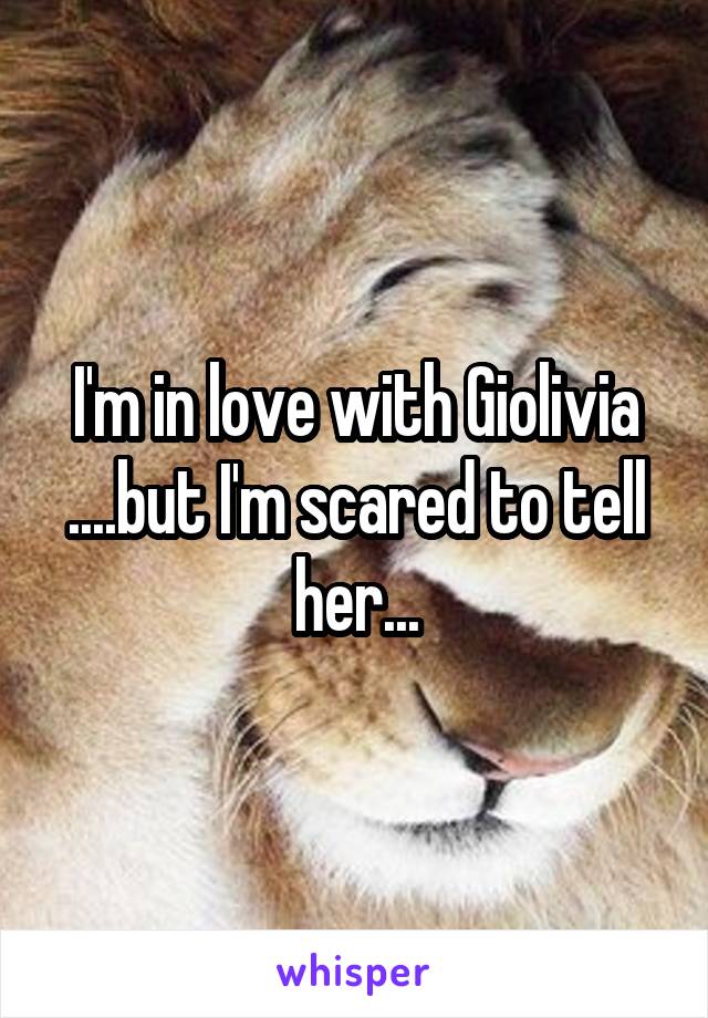 I'm in love with Giolivia ....but I'm scared to tell her...