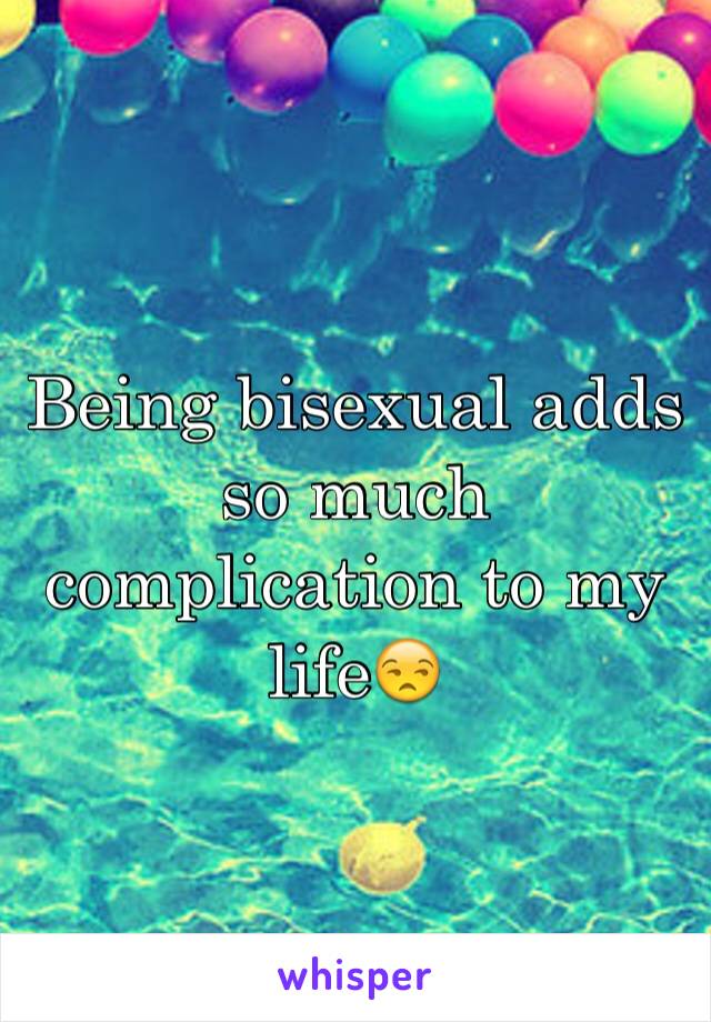 Being bisexual adds so much complication to my life😒