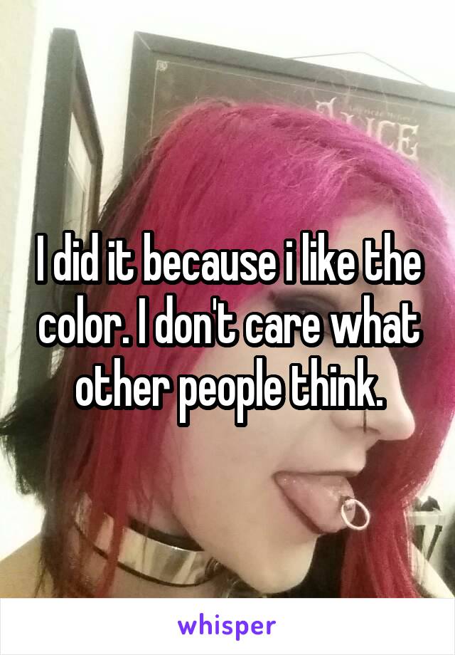 I did it because i like the color. I don't care what other people think.