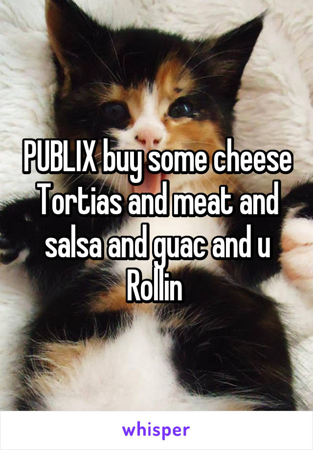 PUBLIX buy some cheese Tortias and meat and salsa and guac and u Rollin 