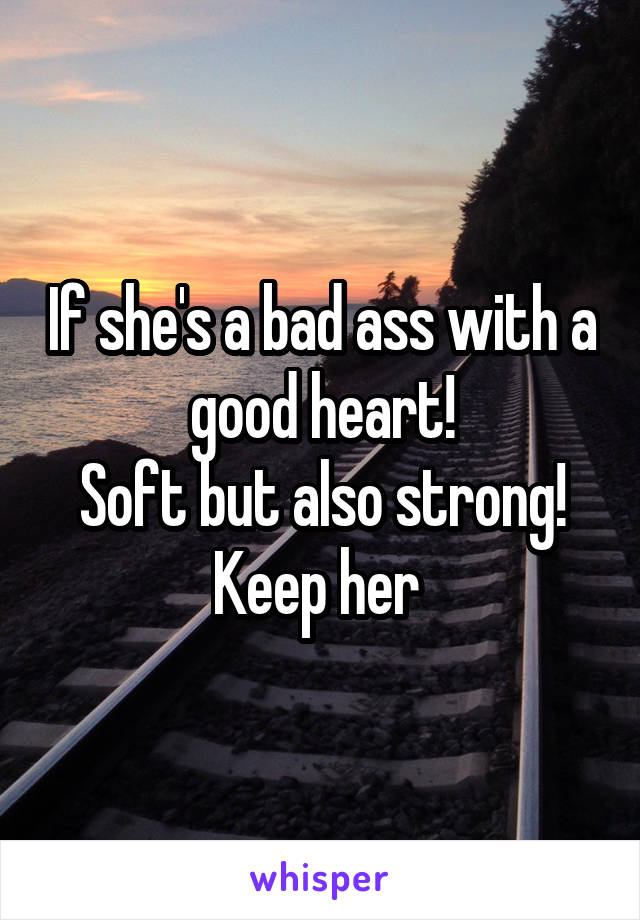 If she's a bad ass with a good heart!
Soft but also strong!
Keep her 