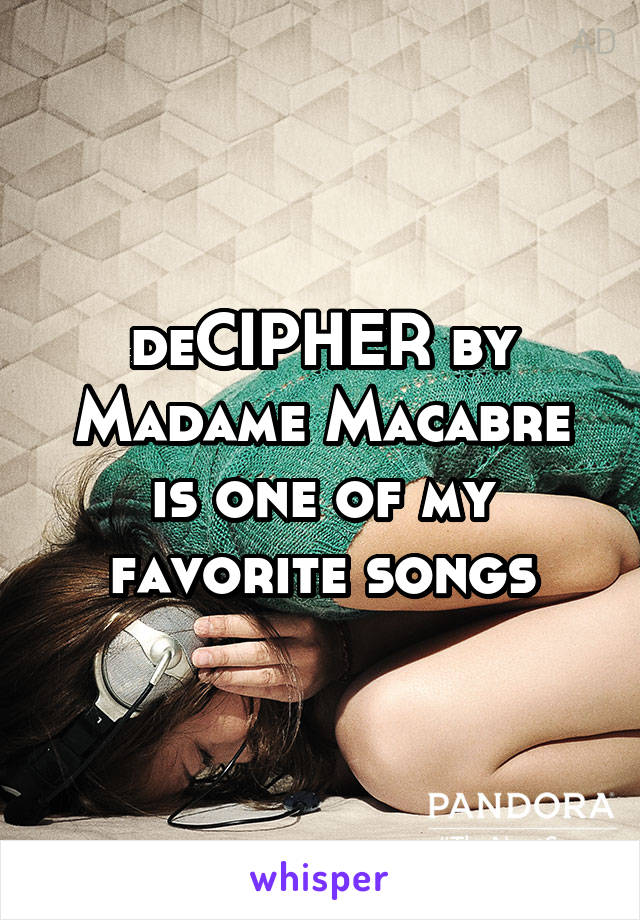 deCIPHER by Madame Macabre is one of my favorite songs