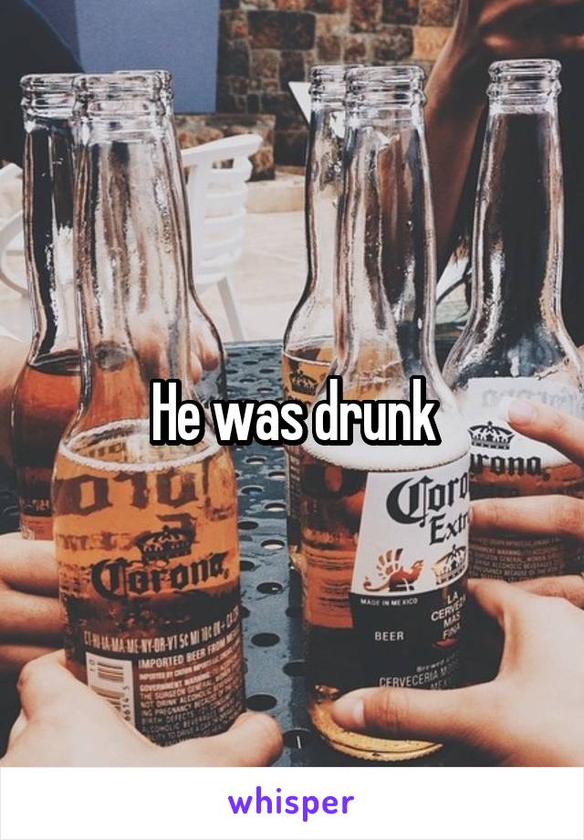 He was drunk