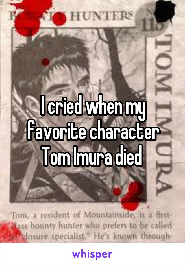 I cried when my favorite character Tom Imura died 