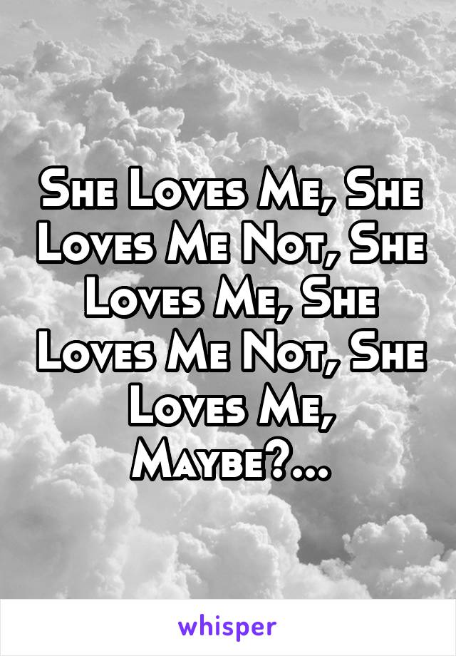 She Loves Me, She Loves Me Not, She Loves Me, She Loves Me Not, She Loves Me, Maybe?...