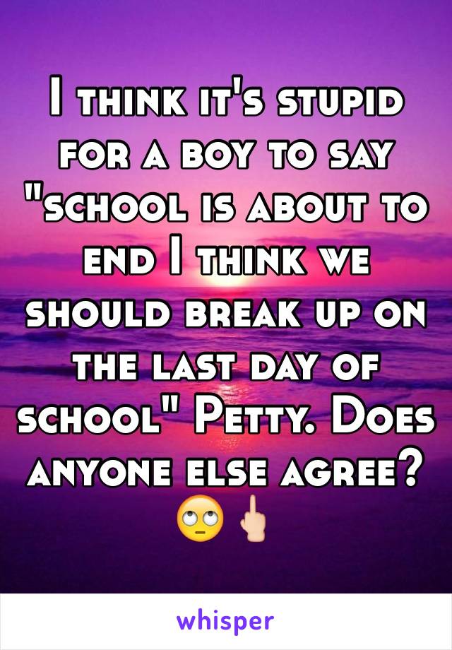 I think it's stupid for a boy to say "school is about to end I think we should break up on the last day of school" Petty. Does anyone else agree?
🙄🖕🏻