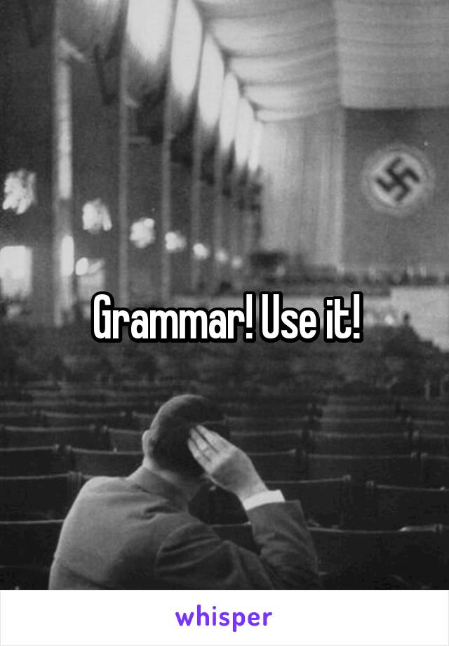 Grammar! Use it!