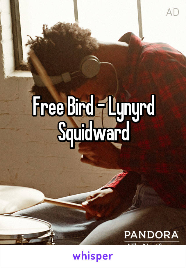 Free Bird - Lynyrd Squidward
