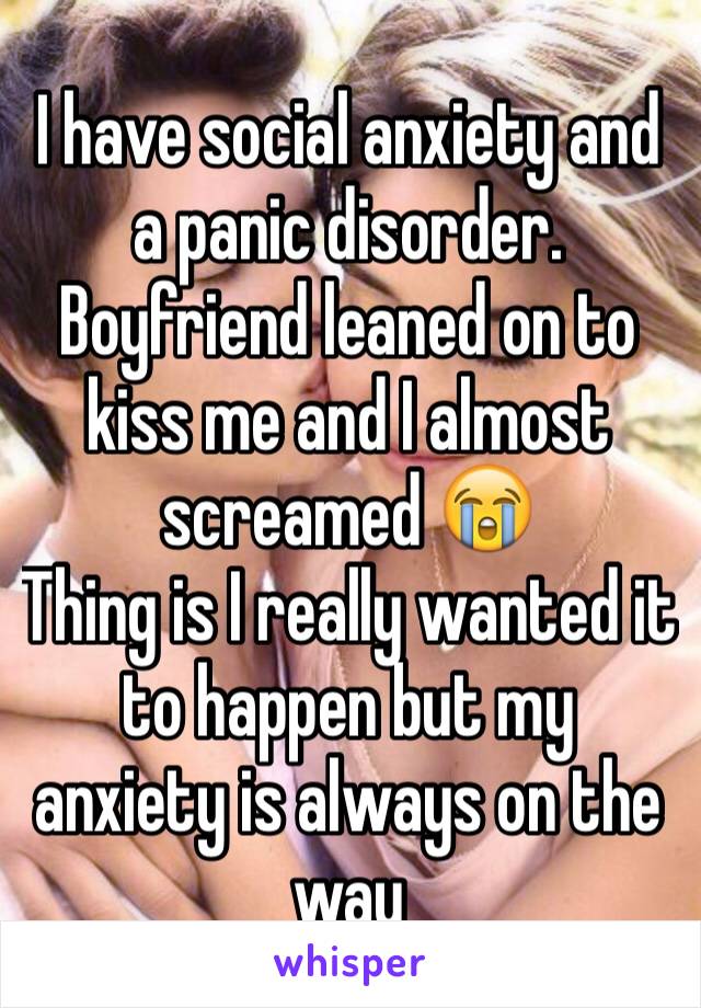 I have social anxiety and a panic disorder. Boyfriend leaned on to kiss me and I almost screamed 😭
Thing is I really wanted it to happen but my anxiety is always on the way