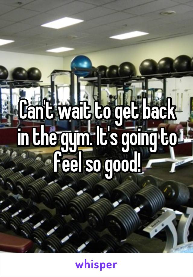 Can't wait to get back in the gym. It's going to feel so good!