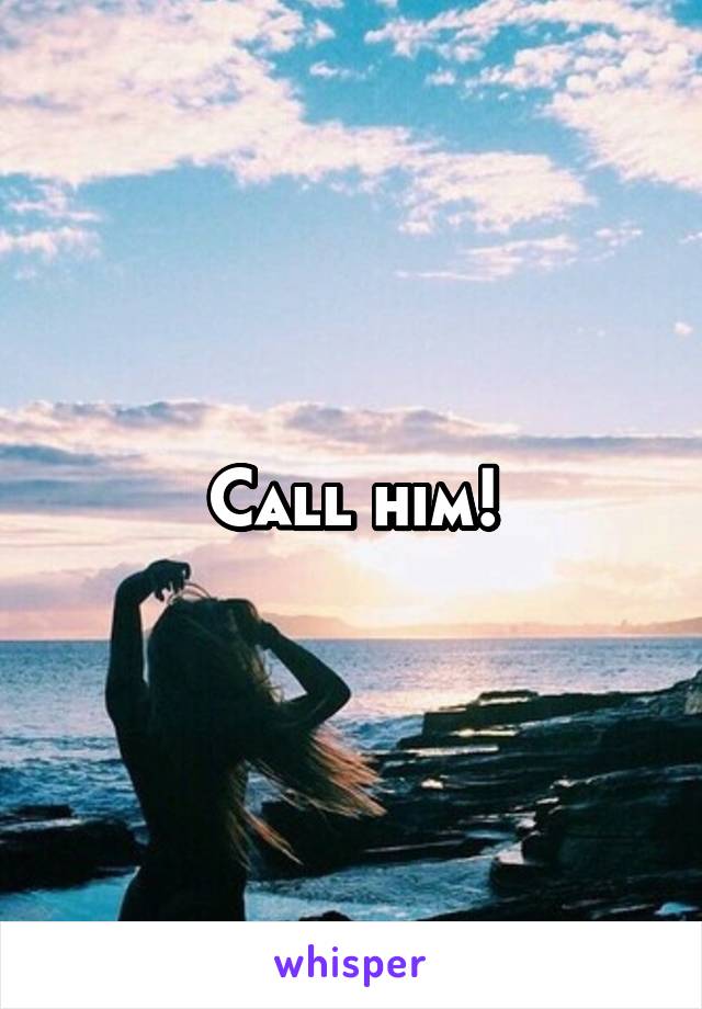 Call him!