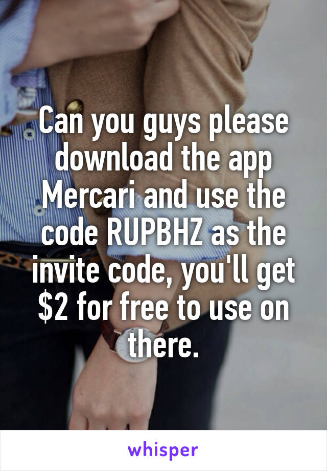 Can you guys please download the app Mercari and use the code RUPBHZ as the invite code, you'll get $2 for free to use on there.