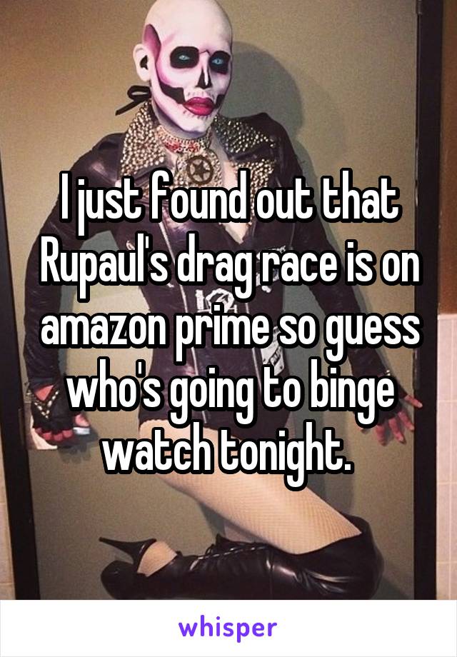 I just found out that Rupaul's drag race is on amazon prime so guess who's going to binge watch tonight. 