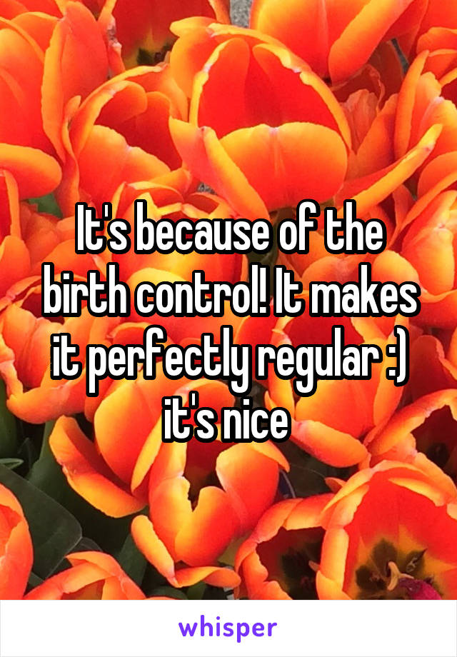 It's because of the birth control! It makes it perfectly regular :) it's nice 