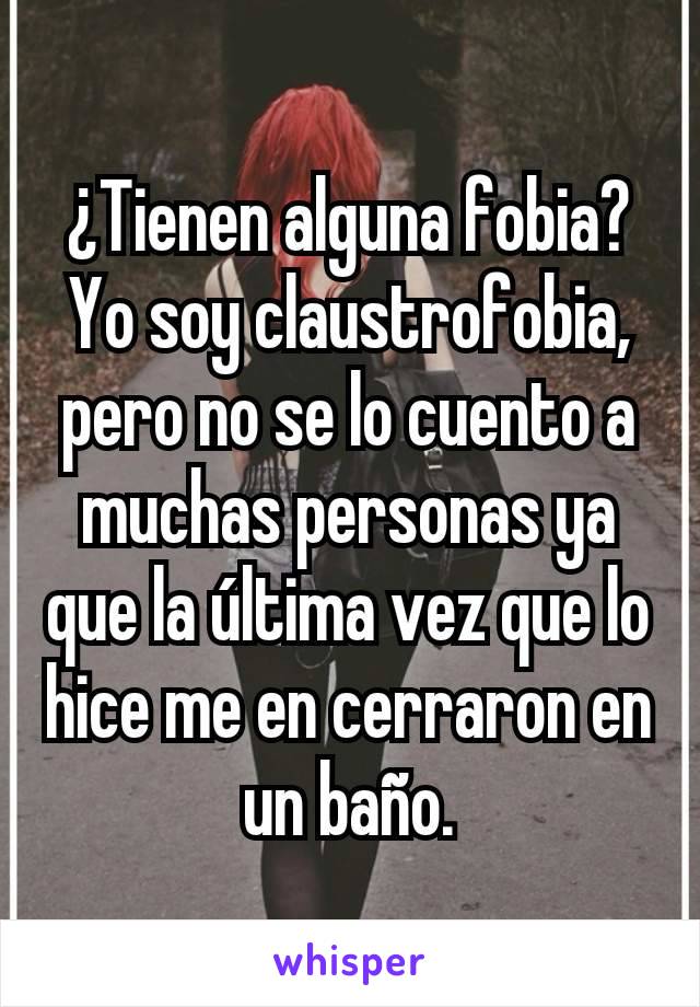 ¿Tienen alguna fobia? Yo soy claustrofobia, pero no se lo cuento a muchas personas ya que la última vez que lo hice me en cerraron en un baño.