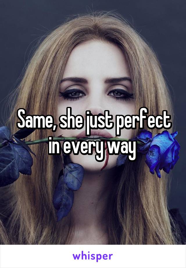 Same, she just perfect in every way 