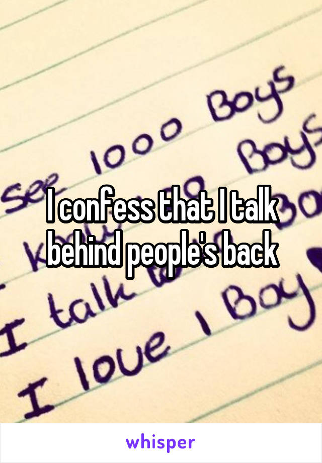 I confess that I talk behind people's back