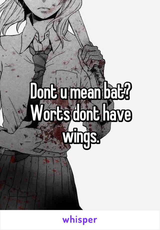 Dont u mean bat? Worts dont have wings.