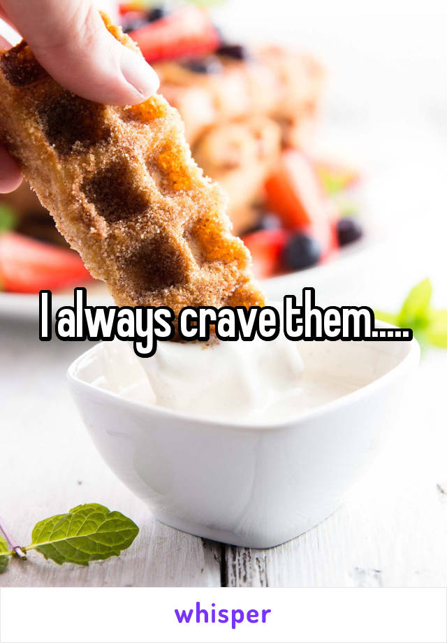 I always crave them.....