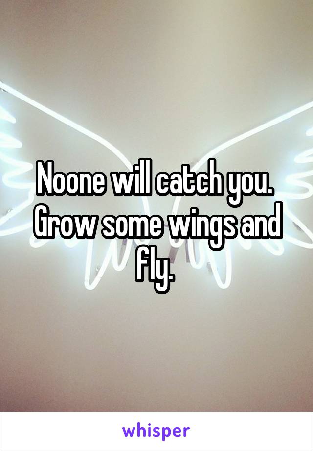 Noone will catch you. 
Grow some wings and fly. 