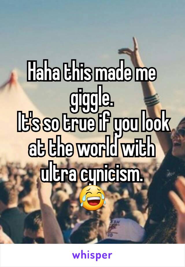 Haha this made me giggle.
 It's so true if you look at the world with ultra cynicism.
😂