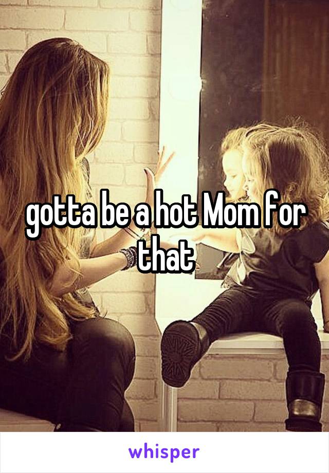 gotta be a hot Mom for that