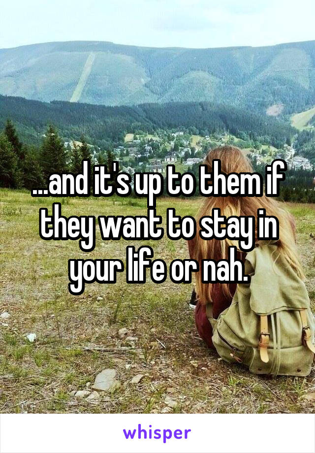 ...and it's up to them if they want to stay in your life or nah.