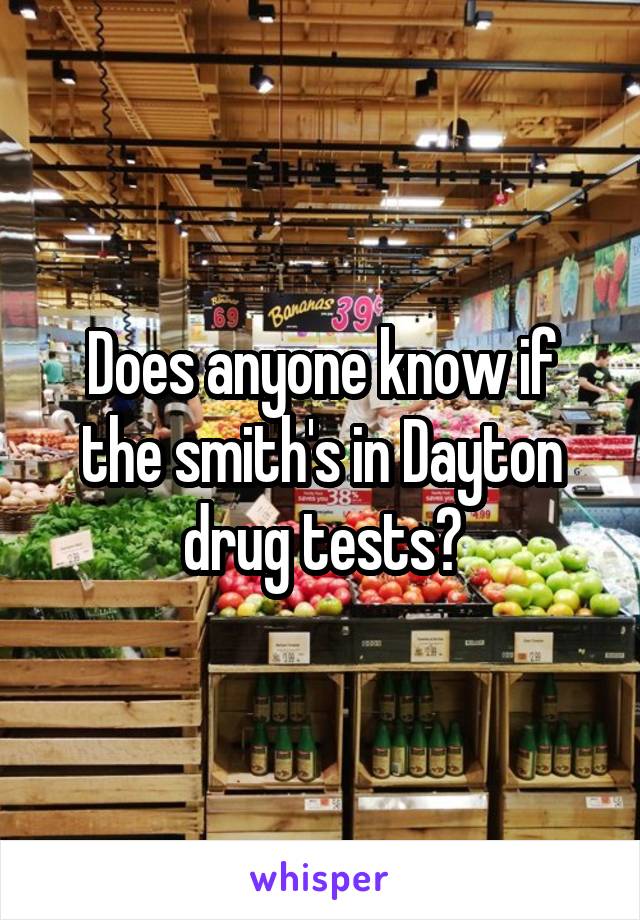 Does anyone know if the smith's in Dayton drug tests?