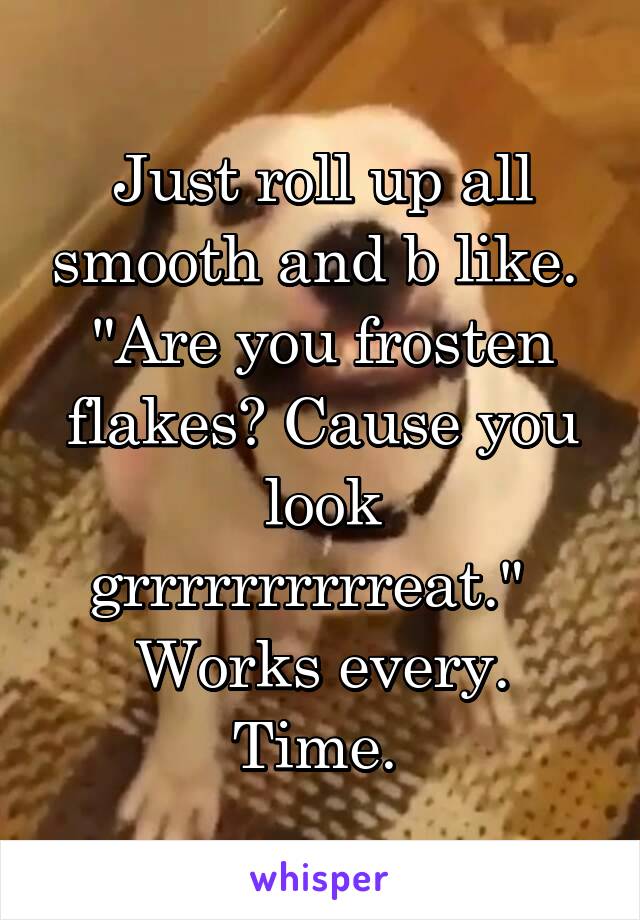 Just roll up all smooth and b like. 
"Are you frosten flakes? Cause you look grrrrrrrrrreat."  
Works every. Time. 