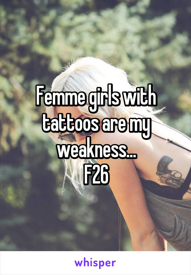 Femme girls with tattoos are my weakness...
F26