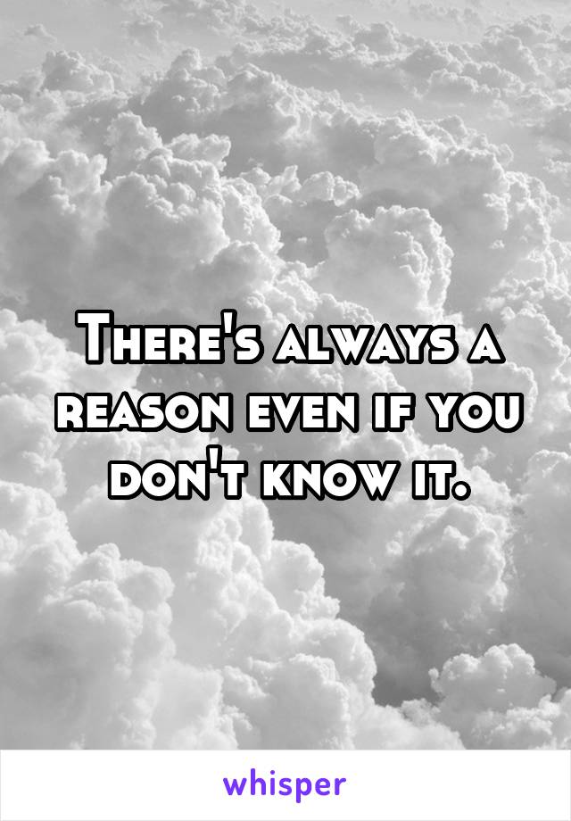 There's always a reason even if you don't know it.