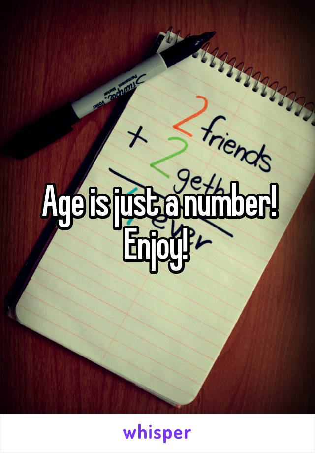 Age is just a number! Enjoy! 