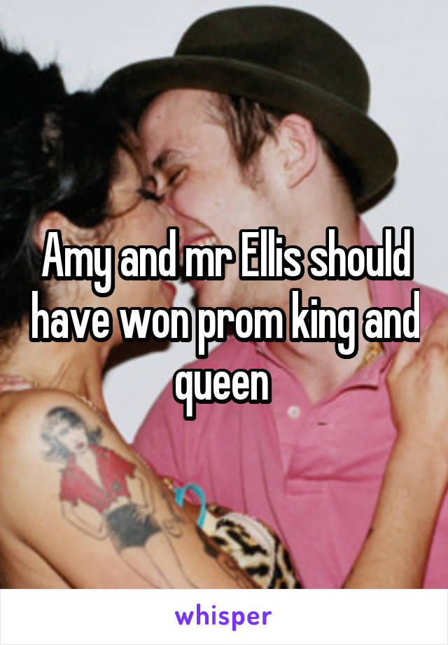 Amy and mr Ellis should have won prom king and queen 