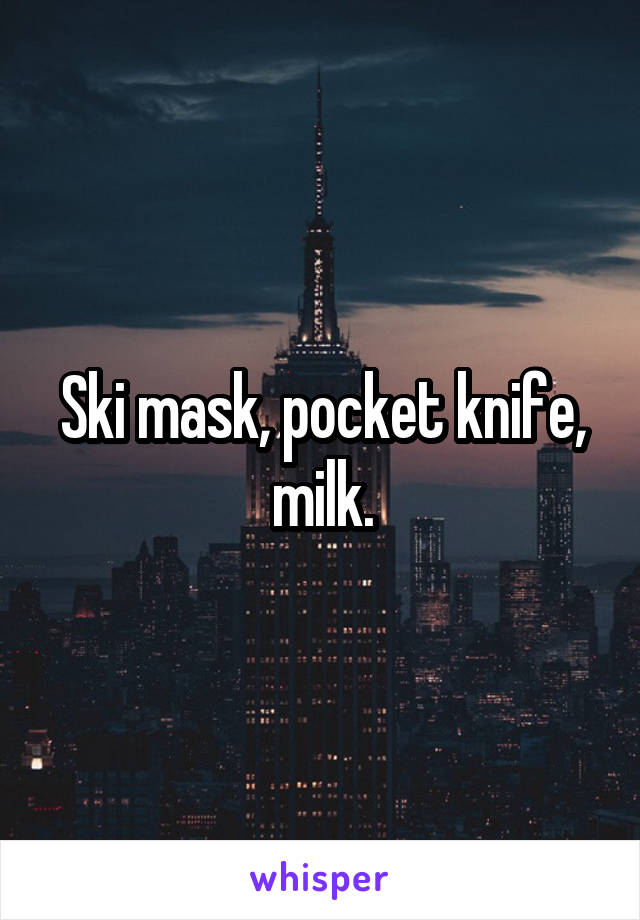 Ski mask, pocket knife, milk.