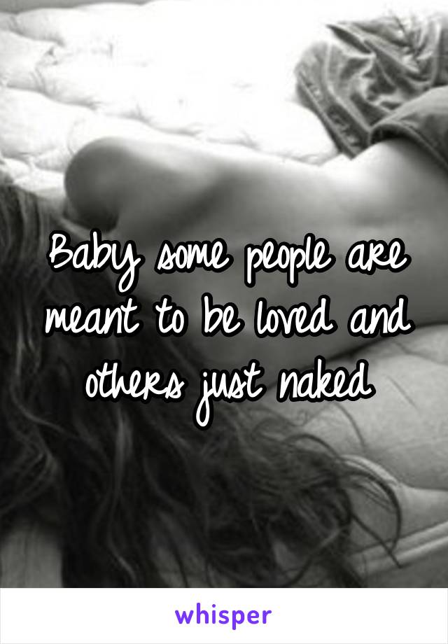 Baby some people are meant to be loved and others just naked