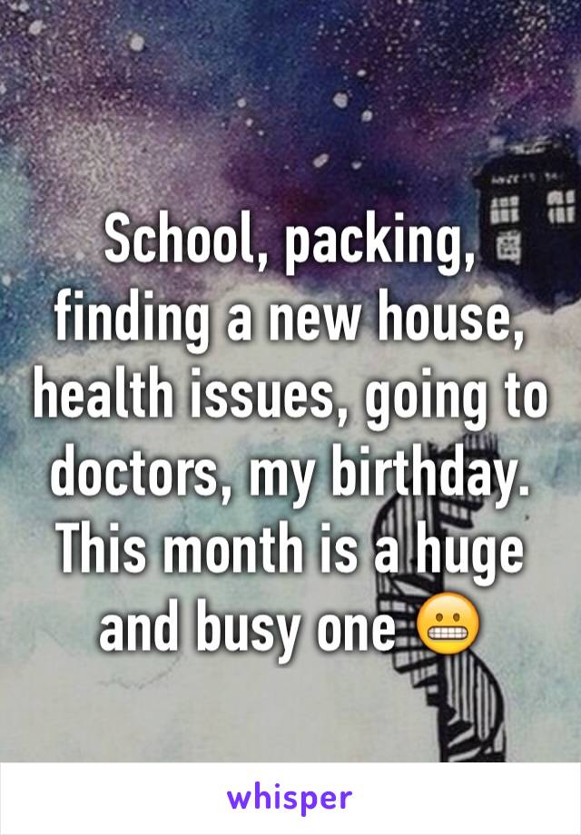 School, packing, finding a new house, health issues, going to doctors, my birthday. This month is a huge and busy one 😬