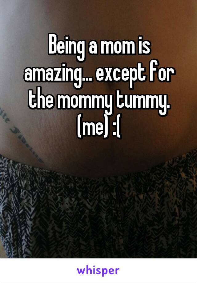 Being a mom is amazing... except for the mommy tummy.
(me) :(



