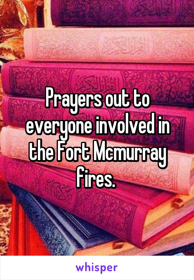 Prayers out to everyone involved in the Fort Mcmurray fires. 