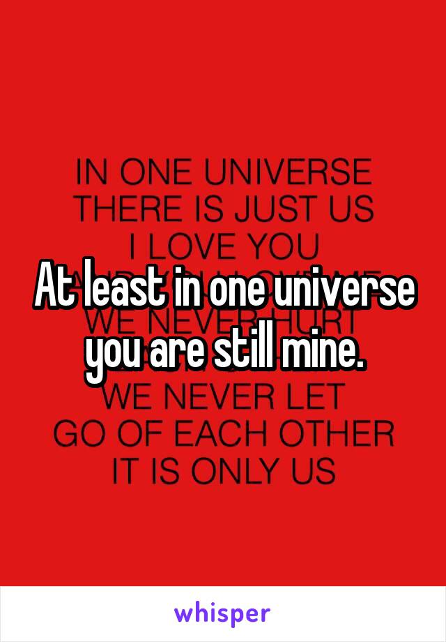 At least in one universe you are still mine.