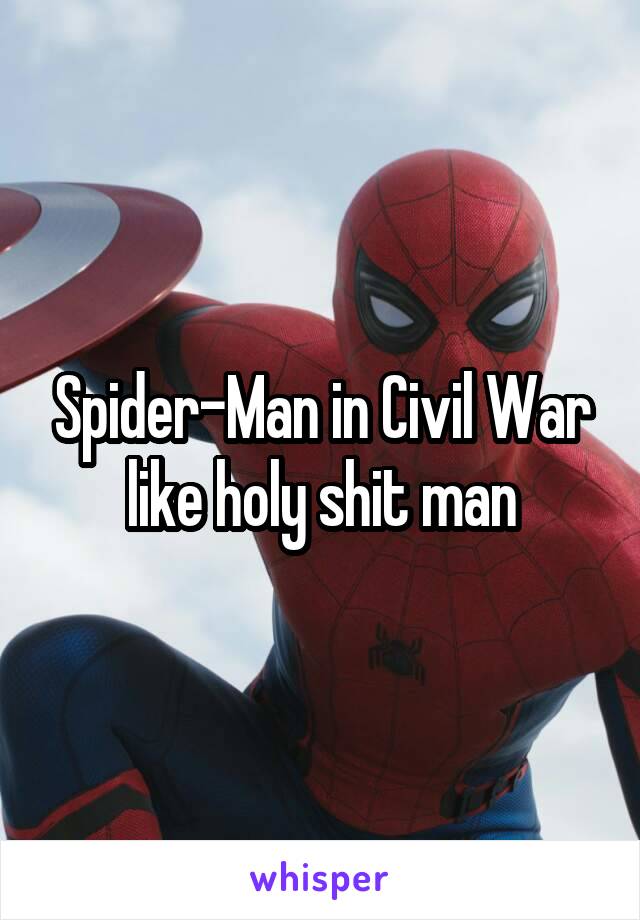 Spider-Man in Civil War like holy shit man