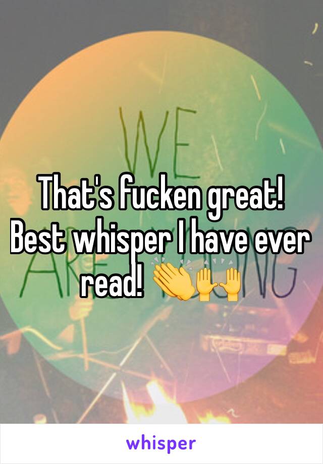 That's fucken great! Best whisper I have ever read! 👏🙌