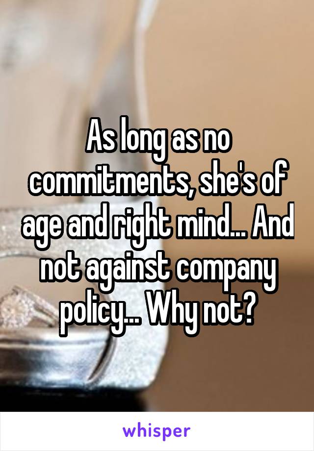 As long as no commitments, she's of age and right mind... And not against company policy... Why not?