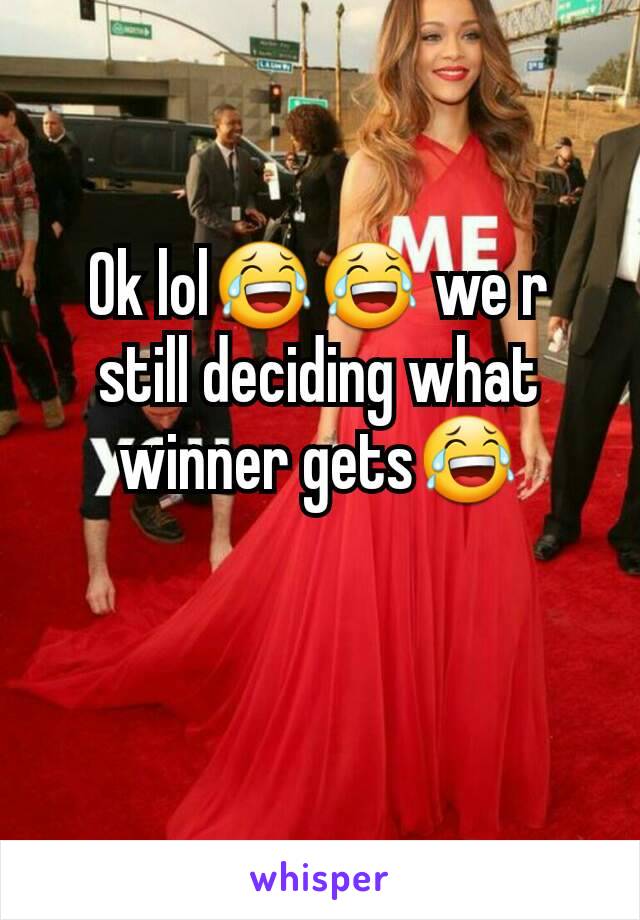 Ok lol😂😂 we r still deciding what winner gets😂