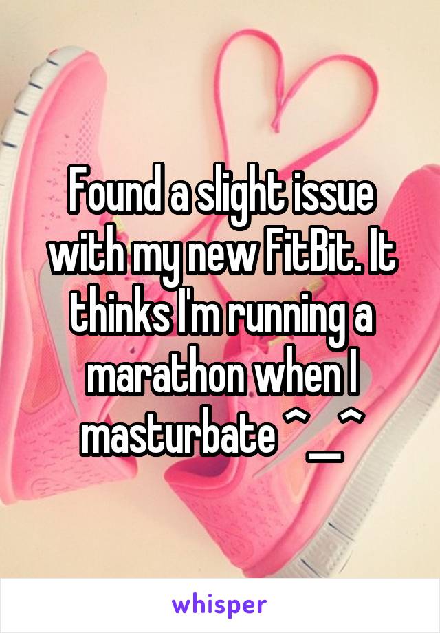 Found a slight issue with my new FitBit. It thinks I'm running a marathon when I masturbate ^__^