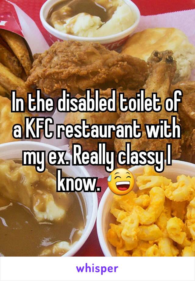 In the disabled toilet of a KFC restaurant with my ex. Really classy I know. 😅