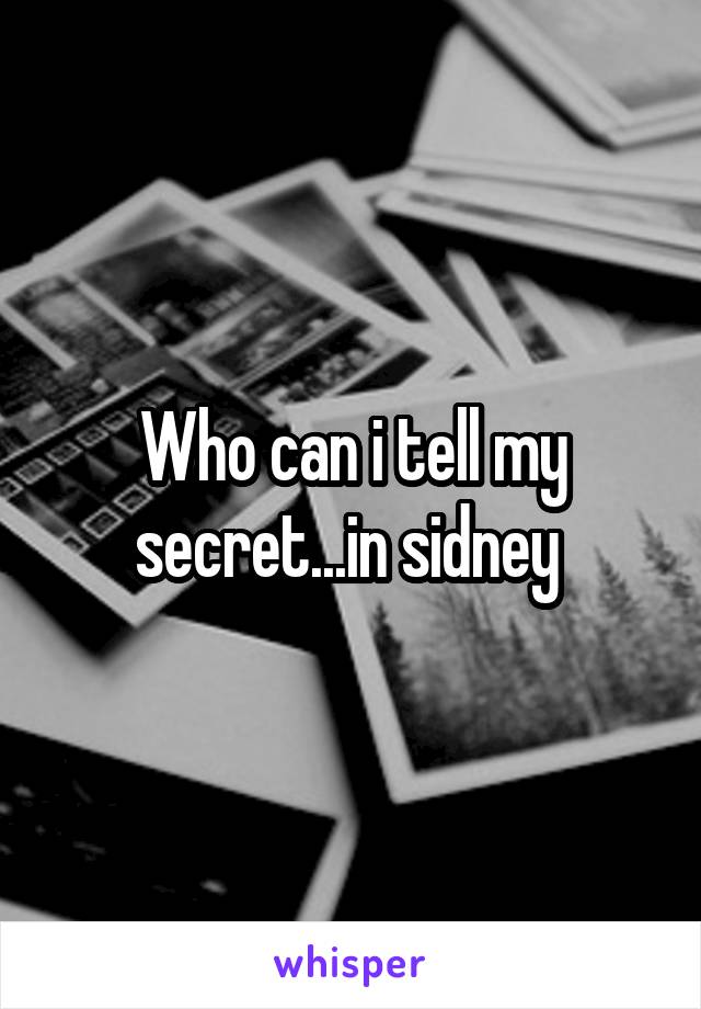 Who can i tell my secret...in sidney 