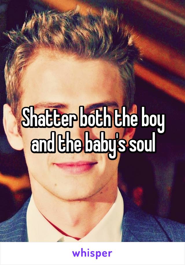 Shatter both the boy and the baby's soul