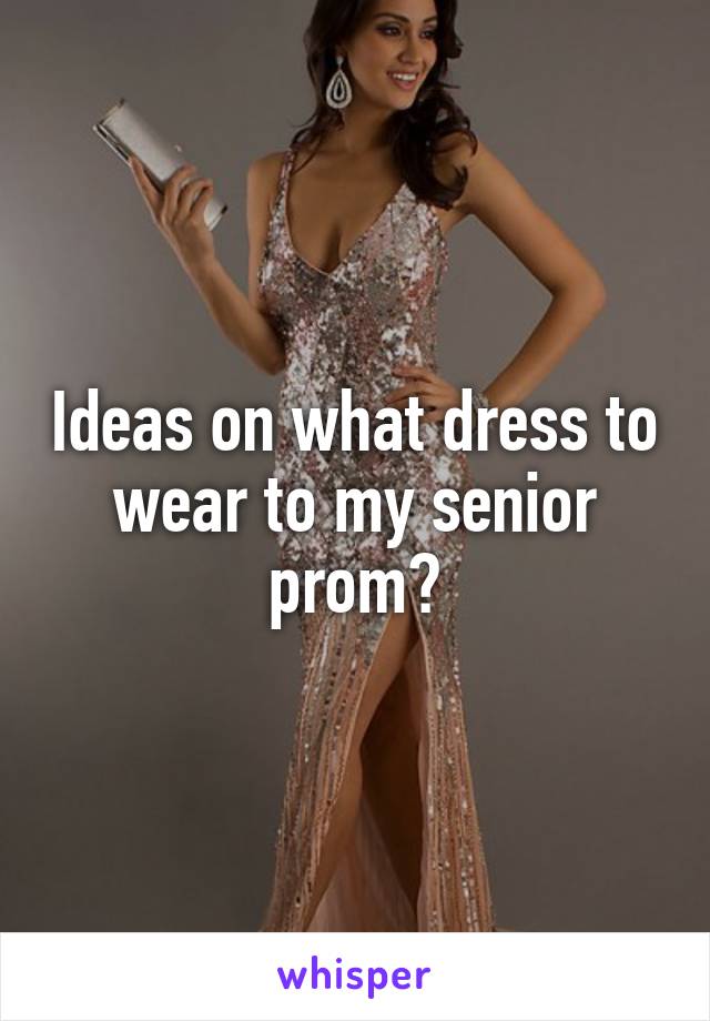 Ideas on what dress to wear to my senior prom?