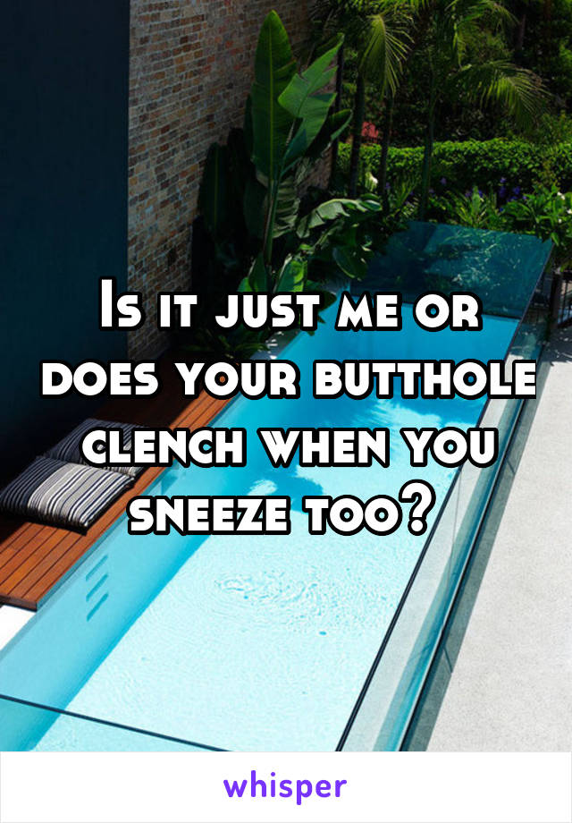 Is it just me or does your butthole clench when you sneeze too? 